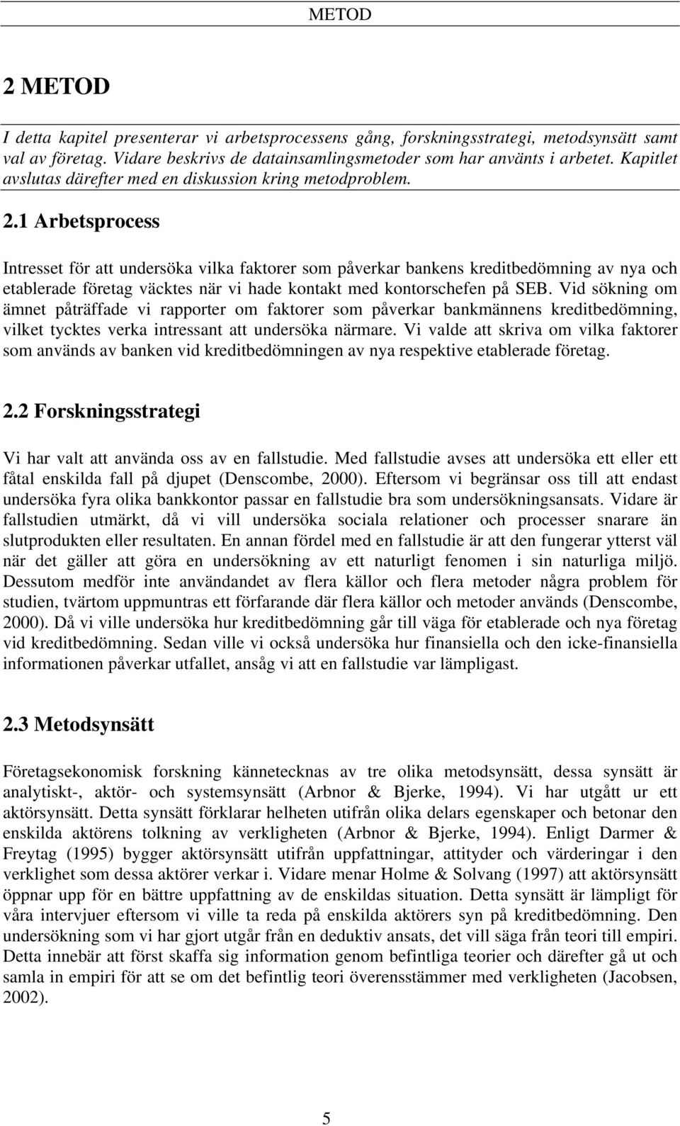 1 Arbetsprocess Intresset för att undersöka vilka faktorer som påverkar bankens kreditbedömning av nya och etablerade företag väcktes när vi hade kontakt med kontorschefen på SEB.