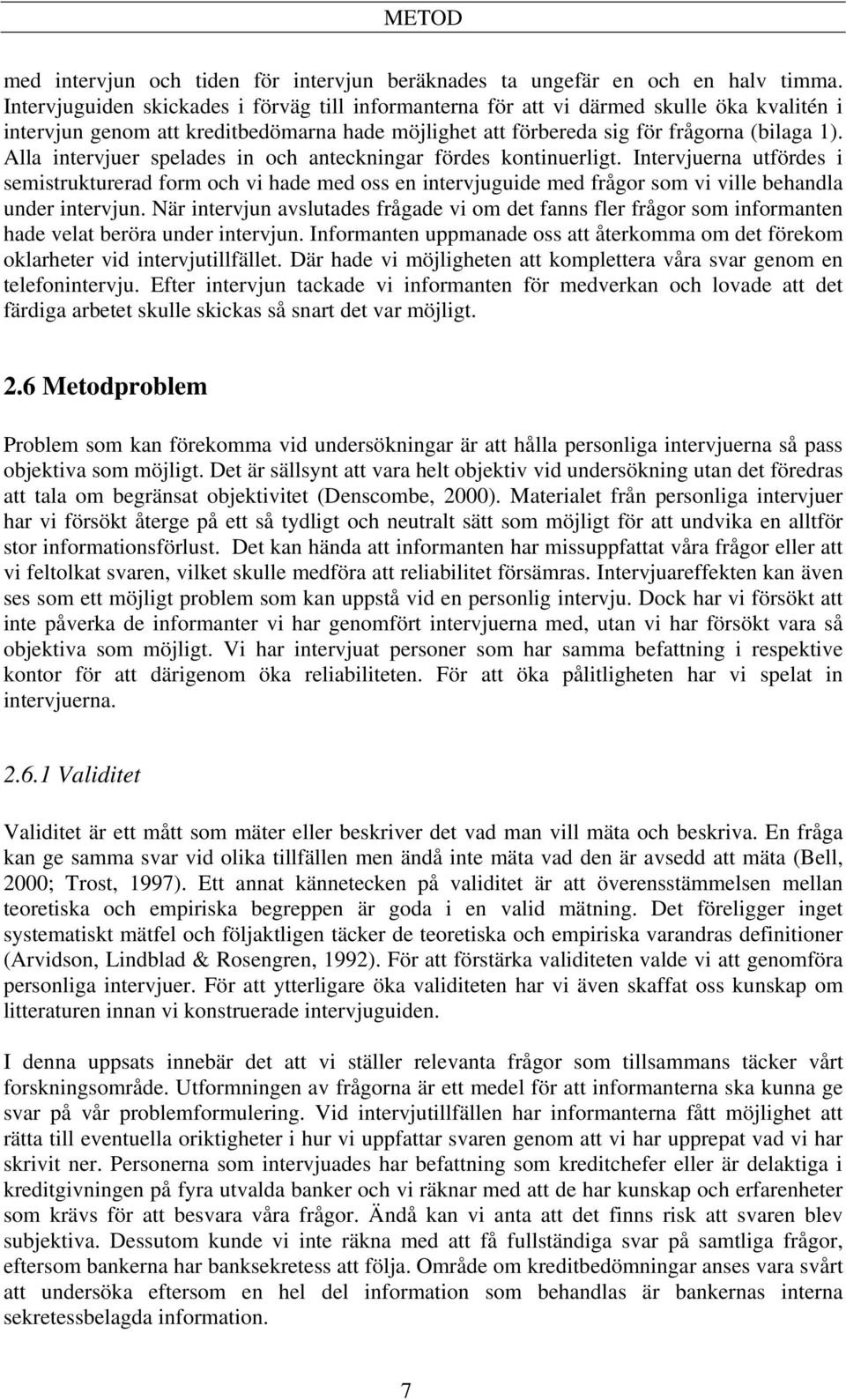 Alla intervjuer spelades in och anteckningar fördes kontinuerligt. Intervjuerna utfördes i semistrukturerad form och vi hade med oss en intervjuguide med frågor som vi ville behandla under intervjun.