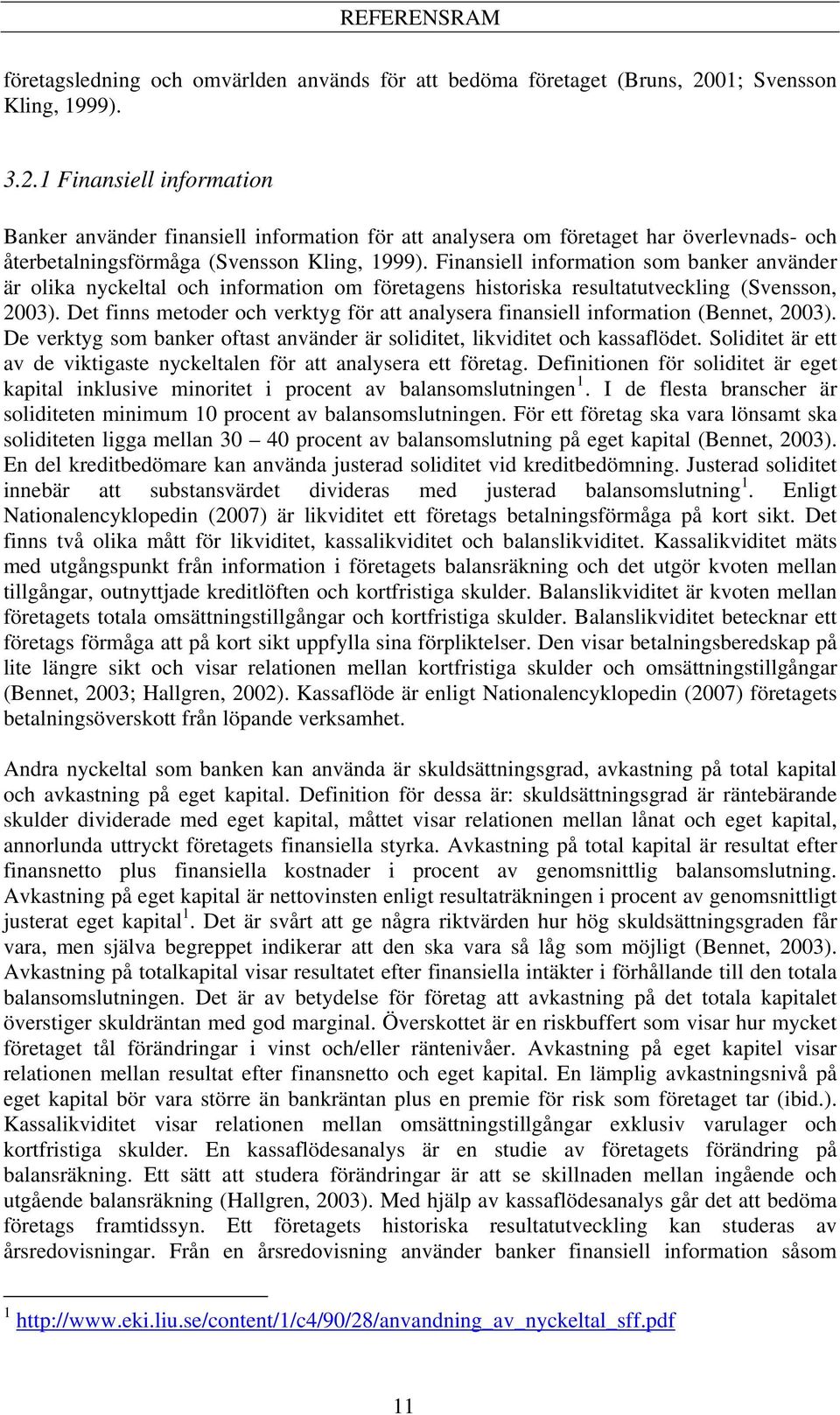 Finansiell information som banker använder är olika nyckeltal och information om företagens historiska resultatutveckling (Svensson, 2003).