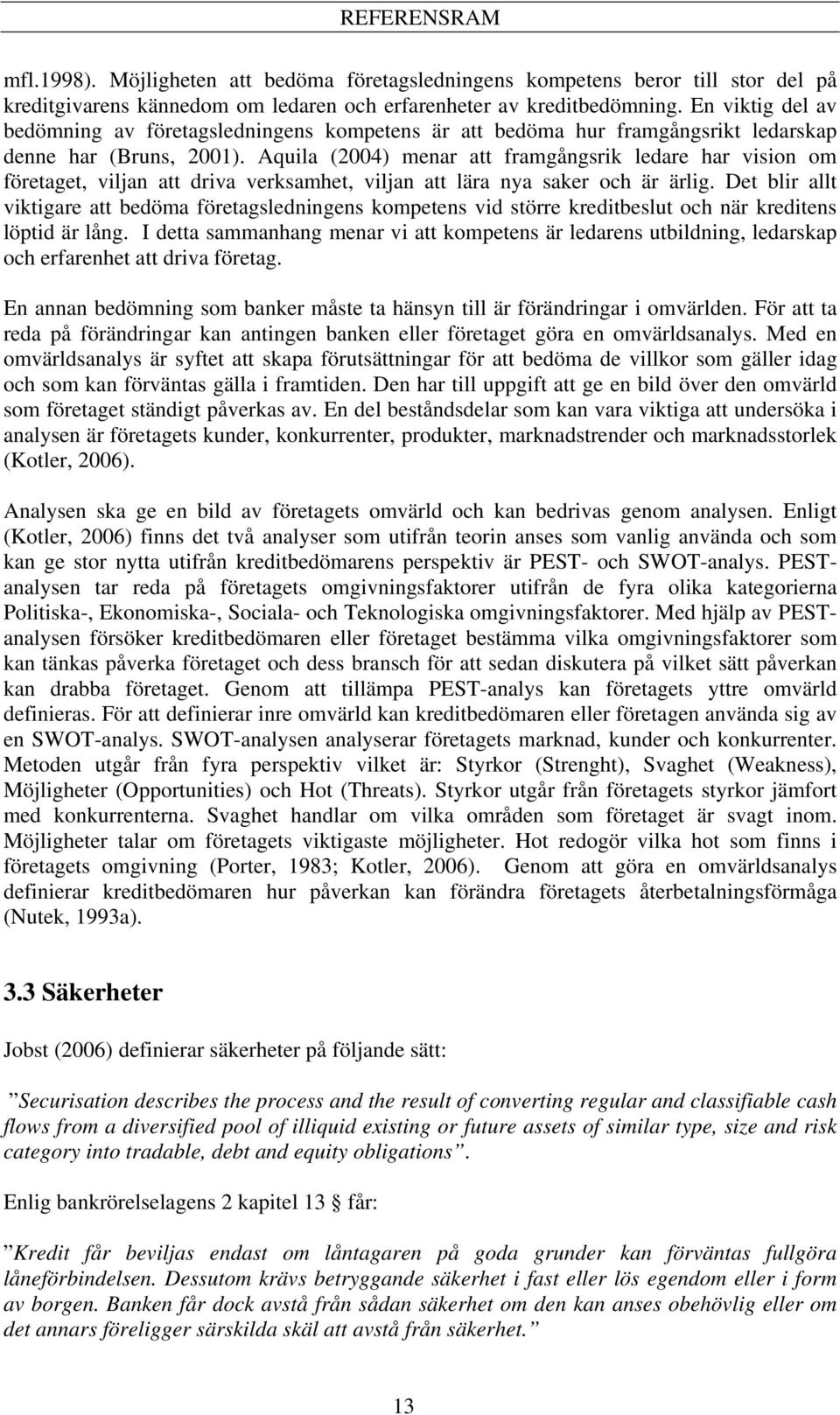 Aquila (2004) menar att framgångsrik ledare har vision om företaget, viljan att driva verksamhet, viljan att lära nya saker och är ärlig.