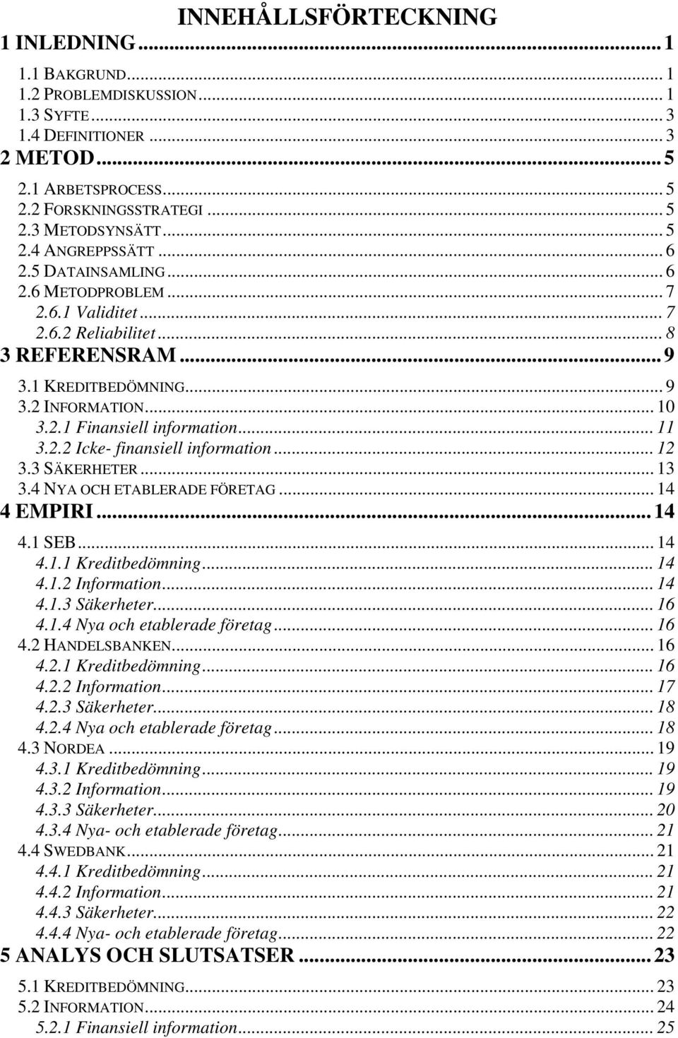 .. 11 3.2.2 Icke- finansiell information... 12 3.3 SÄKERHETER... 13 3.4 NYA OCH ETABLERADE FÖRETAG... 14 4 EMPIRI... 14 4.1 SEB... 14 4.1.1 Kreditbedömning... 14 4.1.2 Information... 14 4.1.3 Säkerheter.