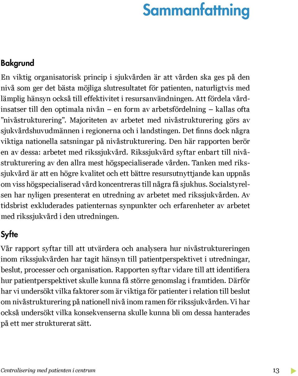 Majoriteten av arbetet med nivåstrukturering görs av sjukvårdshuvudmännen i regionerna och i landstingen. Det finns dock några viktiga nationella satsningar på nivåstrukturering.