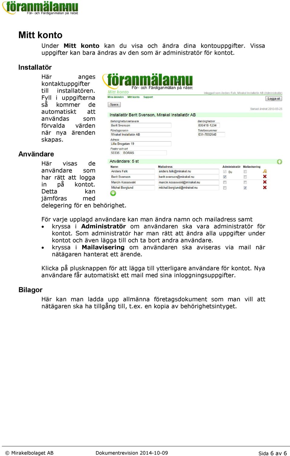 Här visas de användare som har rätt att logga in på kontot. Detta kan jämföras med delegering för en behörighet.