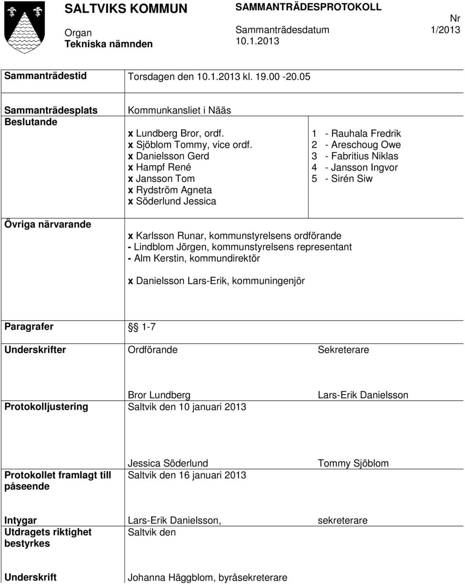 Karlsson Runar, kommunstyrelsens ordförande - Lindblom Jörgen, kommunstyrelsens representant - Alm Kerstin, kommundirektör x Danielsson Lars-Erik, kommuningenjör Paragrafer 1-7 Underskrifter