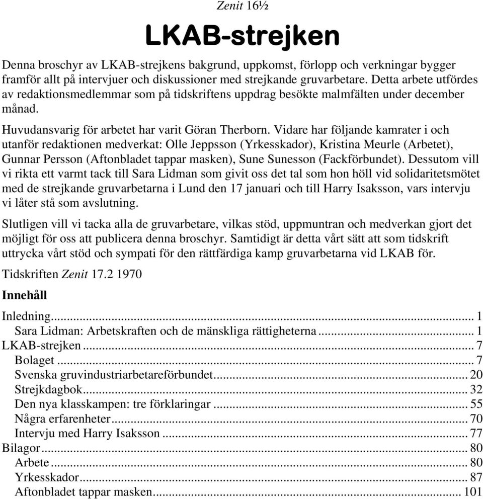 Vidare har följande kamrater i och utanför redaktionen medverkat: Olle Jeppsson (Yrkesskador), Kristina Meurle (Arbetet), Gunnar Persson (Aftonbladet tappar masken), Sune Sunesson (Fackförbundet).