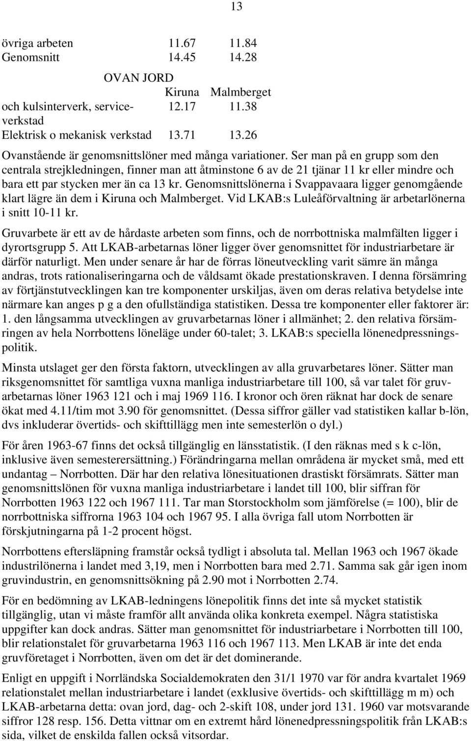 Ser man på en grupp som den centrala strejkledningen, finner man att åtminstone 6 av de 21 tjänar 11 kr eller mindre och bara ett par stycken mer än ca 13 kr.