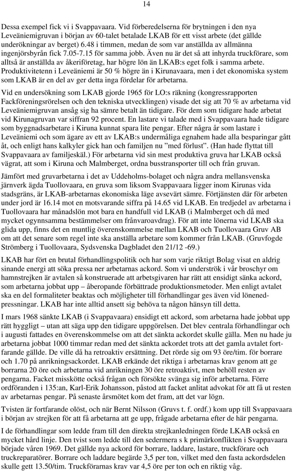 Även nu är det så att inhyrda truckförare, som alltså är anställda av åkeriföretag, har högre lön än LKAB:s eget folk i samma arbete.