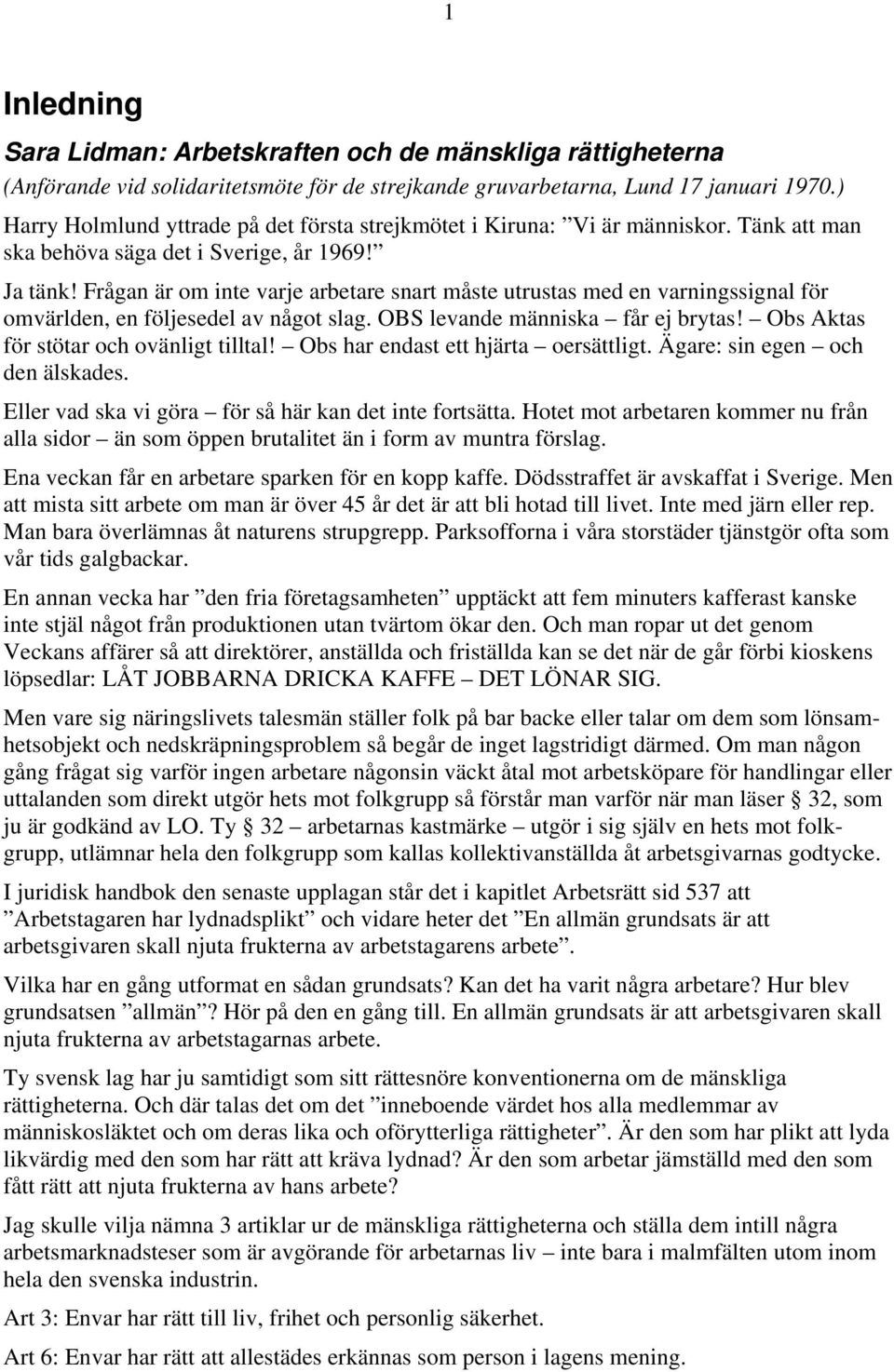 Frågan är om inte varje arbetare snart måste utrustas med en varningssignal för omvärlden, en följesedel av något slag. OBS levande människa får ej brytas! Obs Aktas för stötar och ovänligt tilltal!