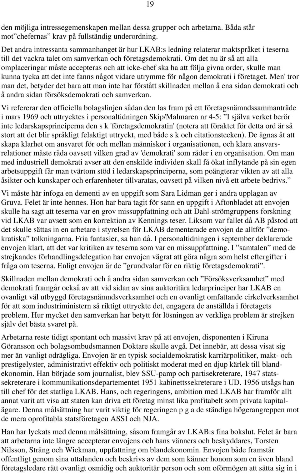 Om det nu är så att alla omplaceringar måste accepteras och att icke-chef ska ha att följa givna order, skulle man kunna tycka att det inte fanns något vidare utrymme för någon demokrati i företaget.