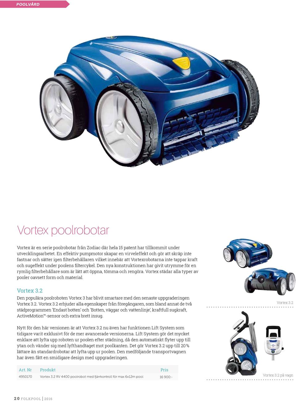 cykel. Den nya konstruktionen har givit utrymme för en rymlig filterbehållare som är lätt att öppna, tömma och rengöra. Vortex städar alla typer av pooler oavsett form och material. Vortex 3.