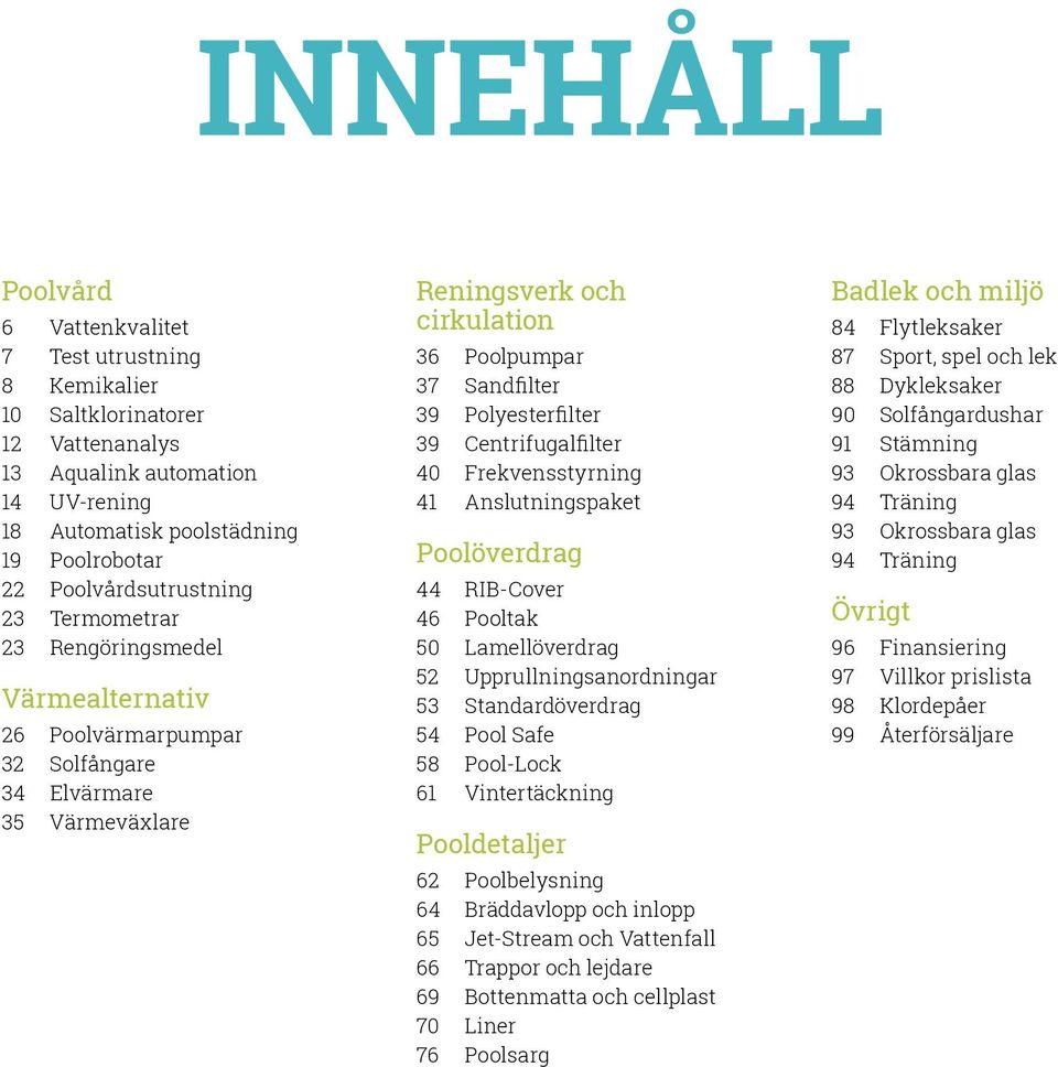 Polyesterfilter 39 Centrifugalfilter 40 Frekvensstyrning 41 Anslutningspaket Poolöverdrag 44 RIB-Cover 46 Pooltak 50 Lamellöverdrag 52 Upprullningsanordningar 53 Standardöverdrag 54 Pool Safe 58