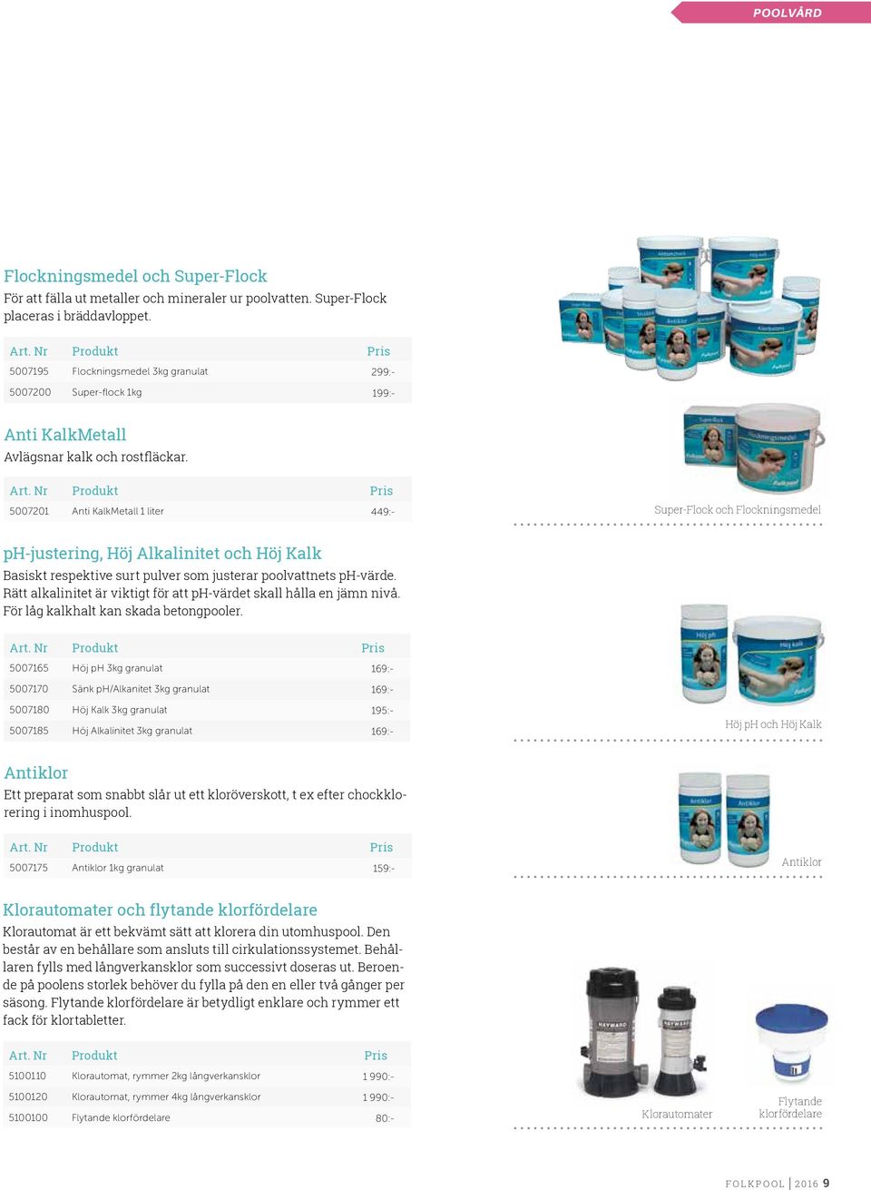 5007201 Anti KalkMetall 1 liter 449:- Super-Flock och Flockningsmedel ph-justering, Höj Alkalinitet och Höj Kalk Basiskt respektive surt pulver som justerar poolvattnets ph-värde.