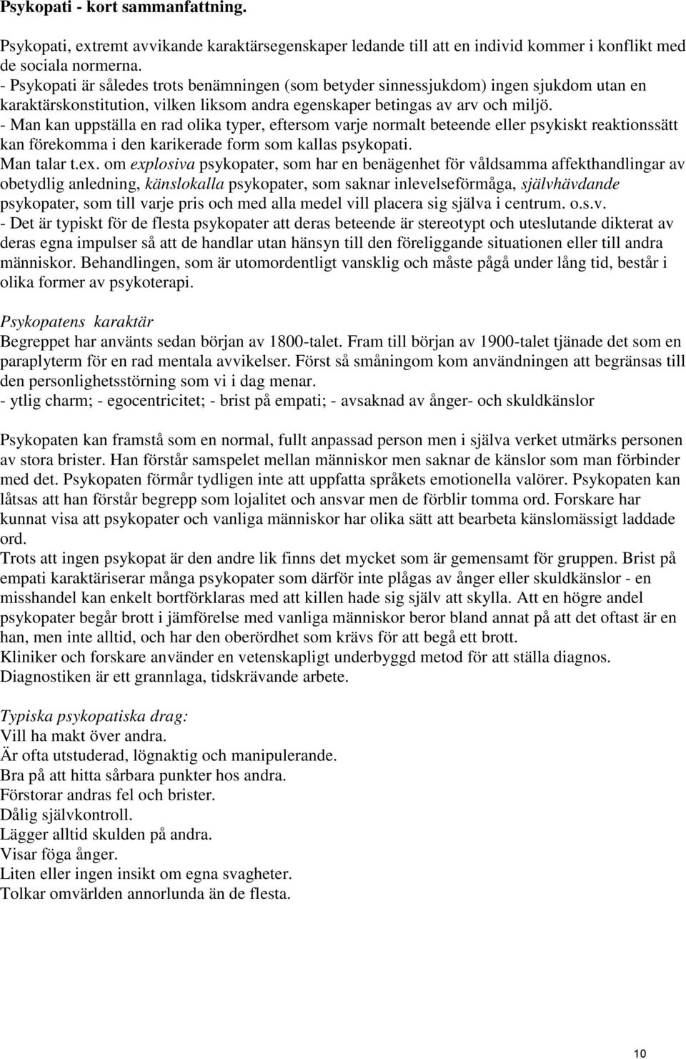 - Man kan uppställa en rad olika typer, eftersom varje normalt beteende eller psykiskt reaktionssätt kan förekomma i den karikerade form som kallas psykopati. Man talar t.ex.