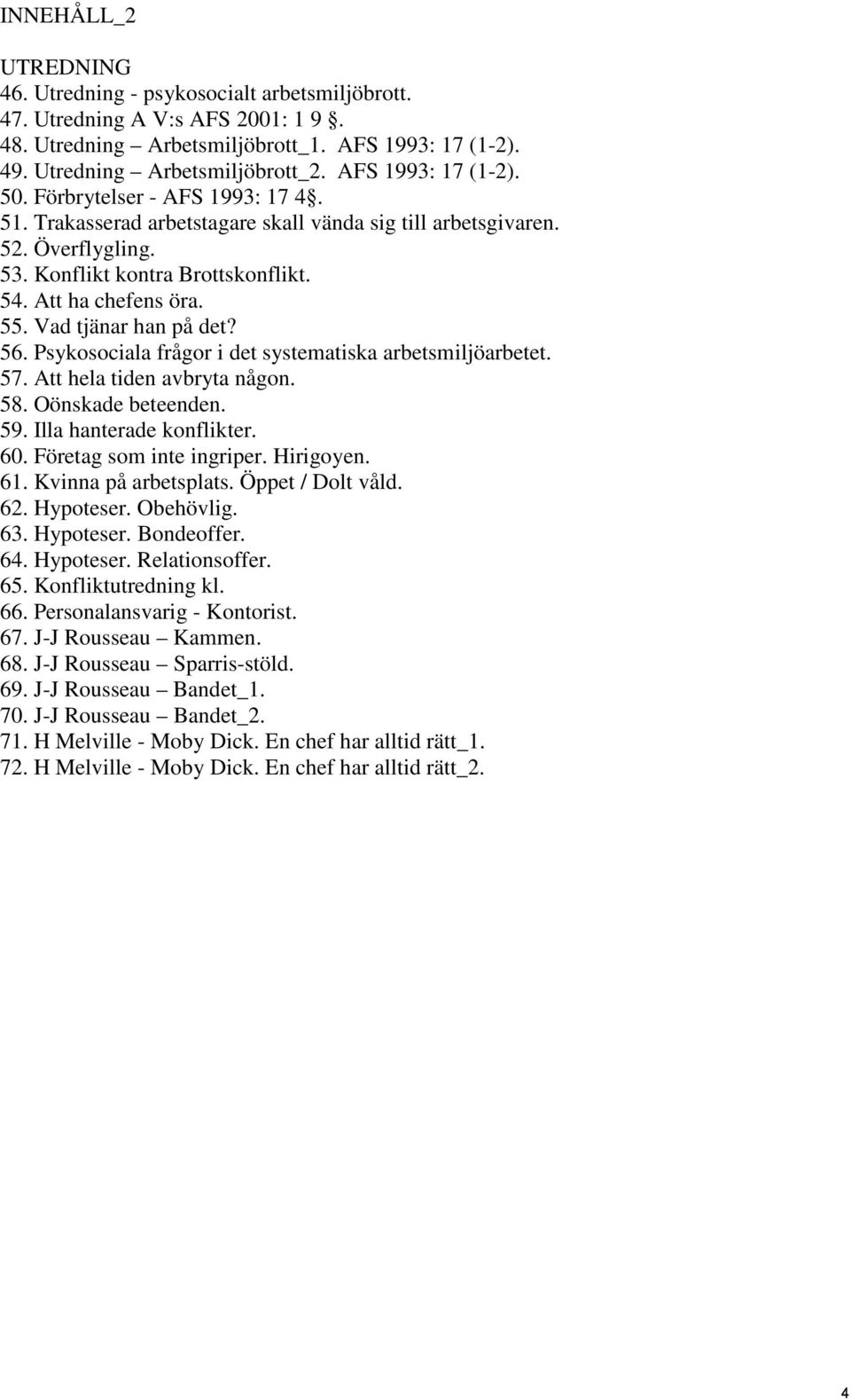 55. Vad tjänar han på det? 56. Psykosociala frågor i det systematiska arbetsmiljöarbetet. 57. Att hela tiden avbryta någon. 58. Oönskade beteenden. 59. Illa hanterade konflikter. 60.