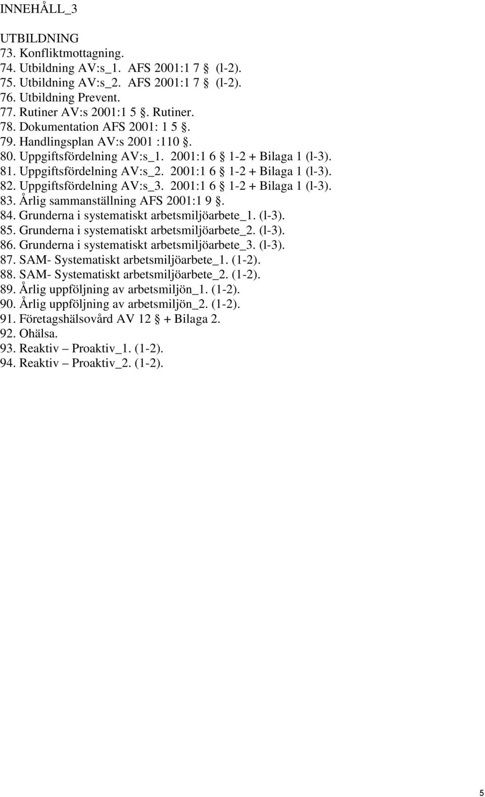 Uppgiftsfördelning AV:s_3. 2001:1 6 1-2 + Bilaga 1 (l-3). 83. Årlig sammanställning AFS 2001:1 9. 84. Grunderna i systematiskt arbetsmiljöarbete_1. (l-3). 85.