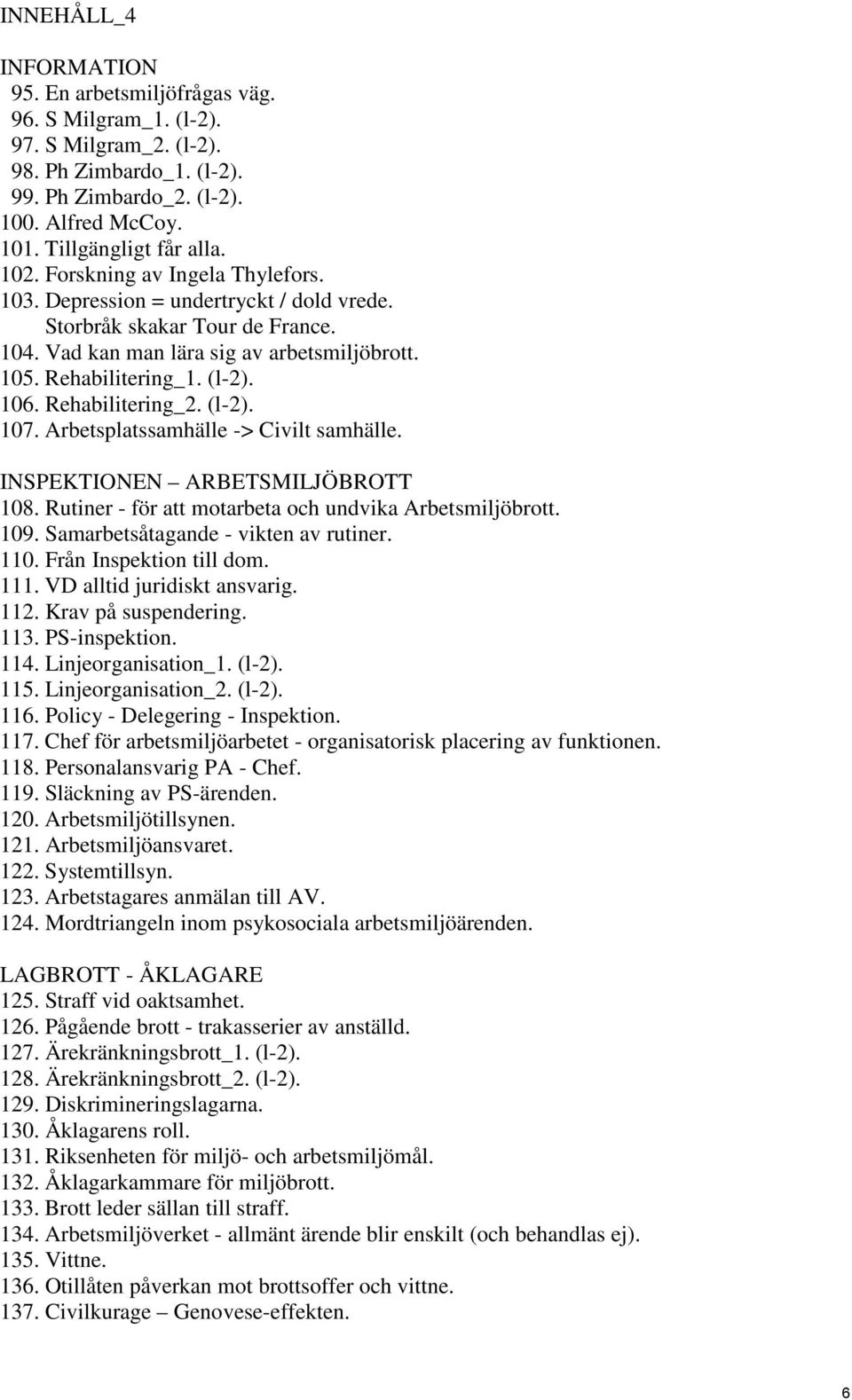 Rehabilitering_2. (l-2). 107. Arbetsplatssamhälle -> Civilt samhälle. INSPEKTIONEN ARBETSMILJÖBROTT 108. Rutiner - för att motarbeta och undvika Arbetsmiljöbrott. 109.