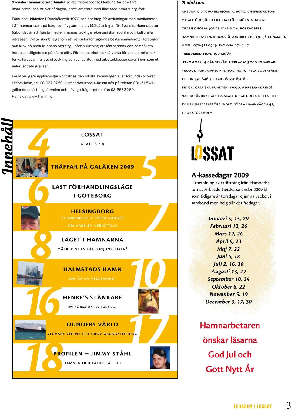 Målsättningen för Svenska Hamnarbetarförbundet är att främja medlemmarnas fackliga, ekonomiska, sociala och kulturella intressen.