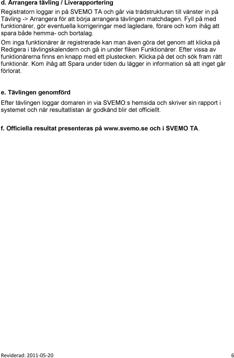 Om inga funktionärer är registrerade kan man även göra det genom att klicka på Redigera i tävlingskalendern och gå in under fliken Funktionärer.