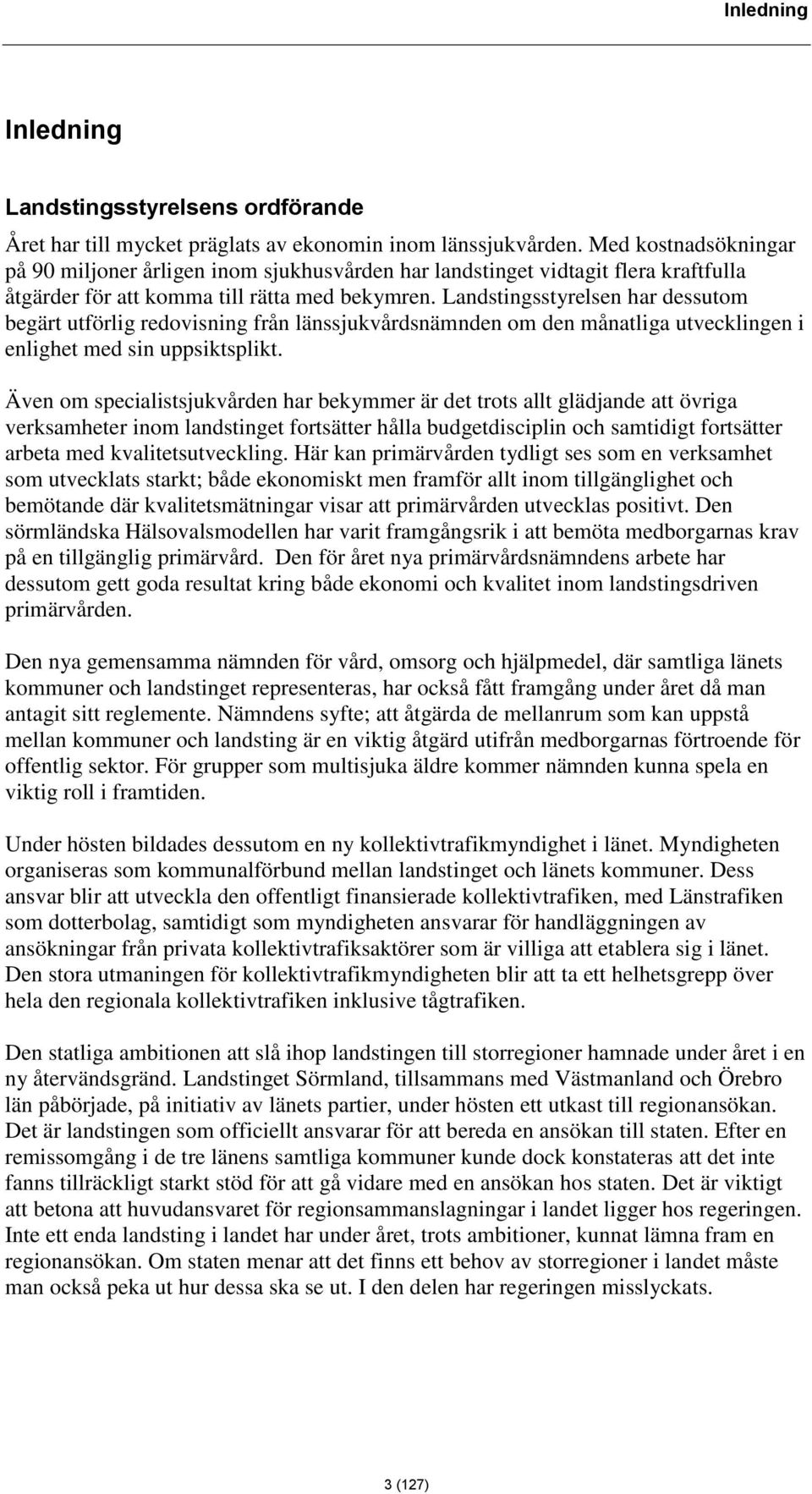 Landstingsstyrelsen har dessutom begärt utförlig redovisning från länssjukvårdsnämnden om den månatliga utvecklingen i enlighet med sin uppsiktsplikt.