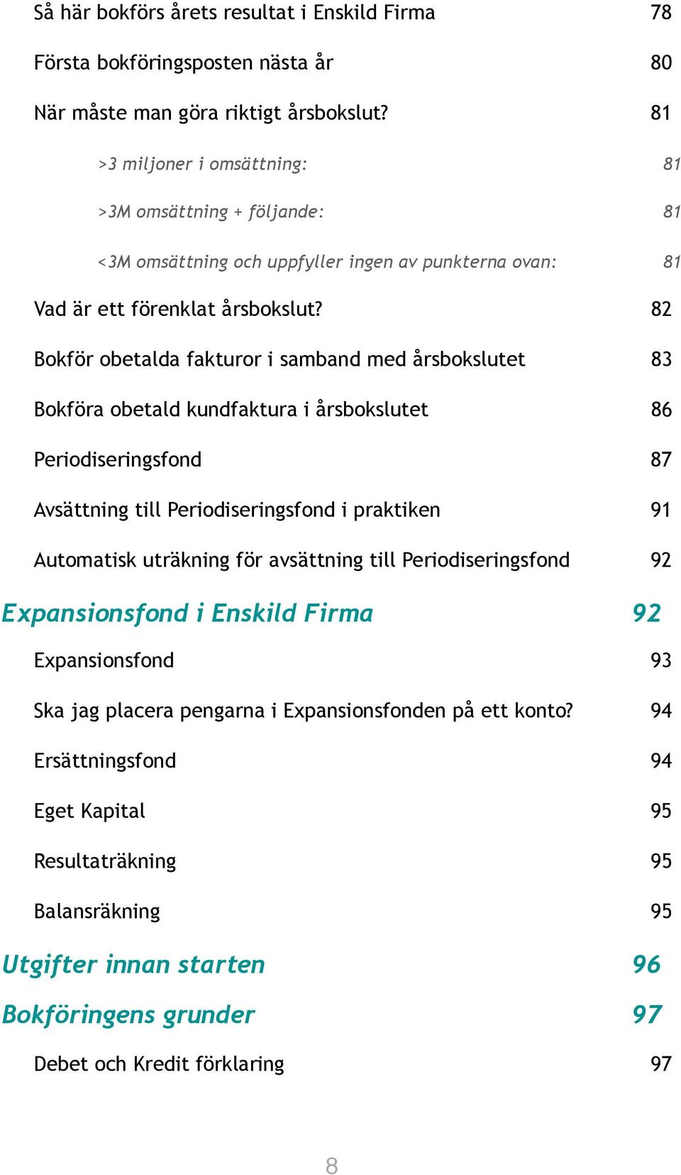 82 Bokför obetalda fakturor i samband med årsbokslutet 83 Bokföra obetald kundfaktura i årsbokslutet 86 Periodiseringsfond 87 Avsättning till Periodiseringsfond i praktiken 91 Automatisk