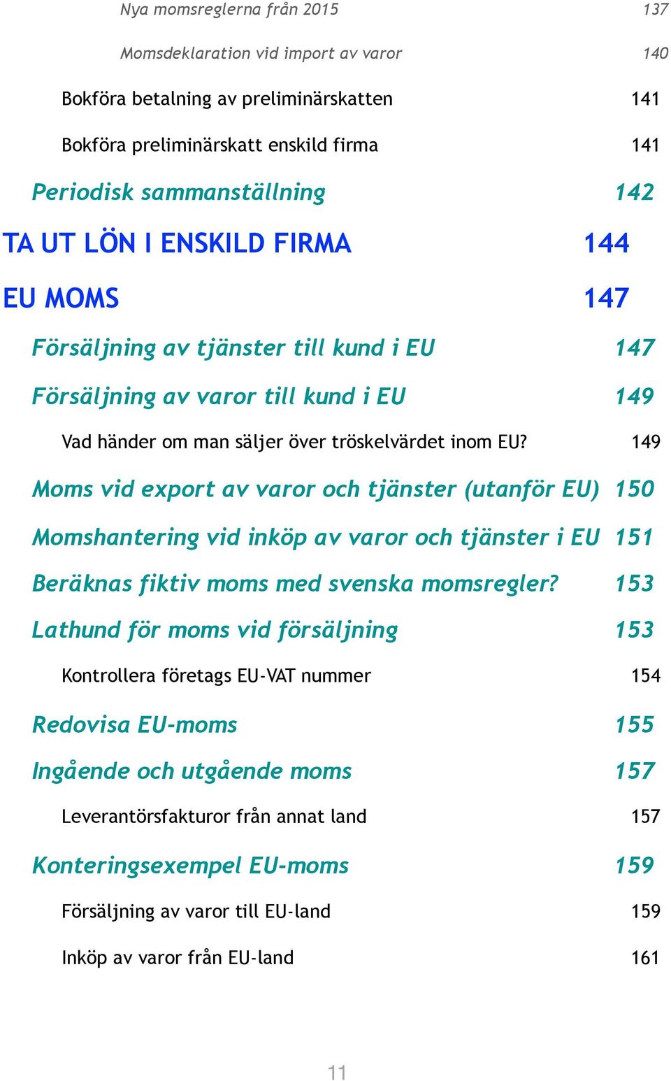 149 Moms vid export av varor och tjänster (utanför EU) 150 Momshantering vid inköp av varor och tjänster i EU 151 Beräknas fiktiv moms med svenska momsregler?