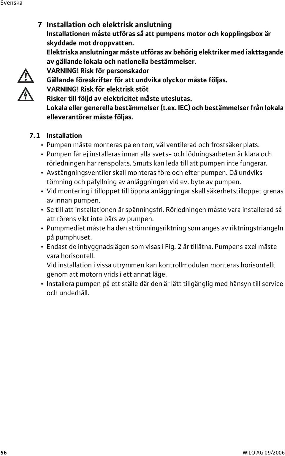 Risk för personskador Gällande föreskrifter för att undvika olyckor måste följas. VARNING! Risk för elektrisk stöt Risker till följd av elektricitet måste uteslutas.