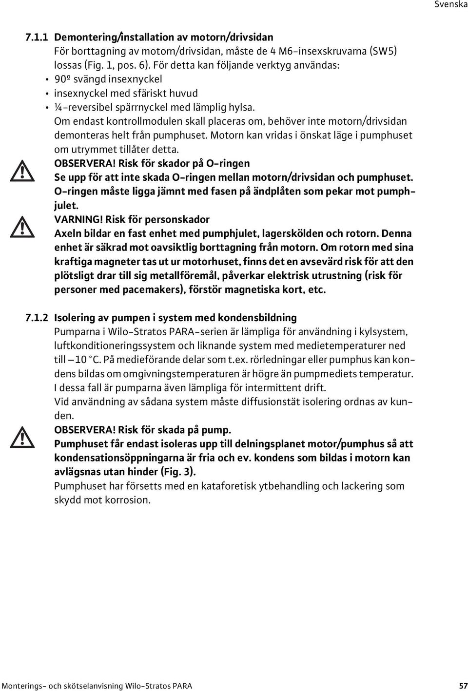 Om endast kontrollmodulen skall placeras om, behöver inte motorn/drivsidan demonteras helt från pumphuset. Motorn kan vridas i önskat läge i pumphuset om utrymmet tillåter detta. OBSERVERA!