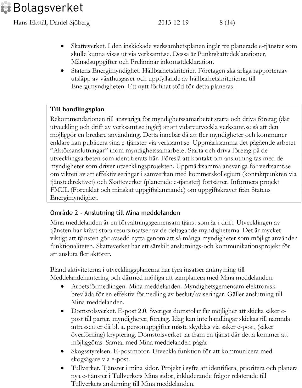 Företagen ska årliga rapporteraav utsläpp av växthusgaser och uppfyllande av hållbarhetskriterierna till Energimyndigheten. Ett nytt förfinat stöd för detta planeras.