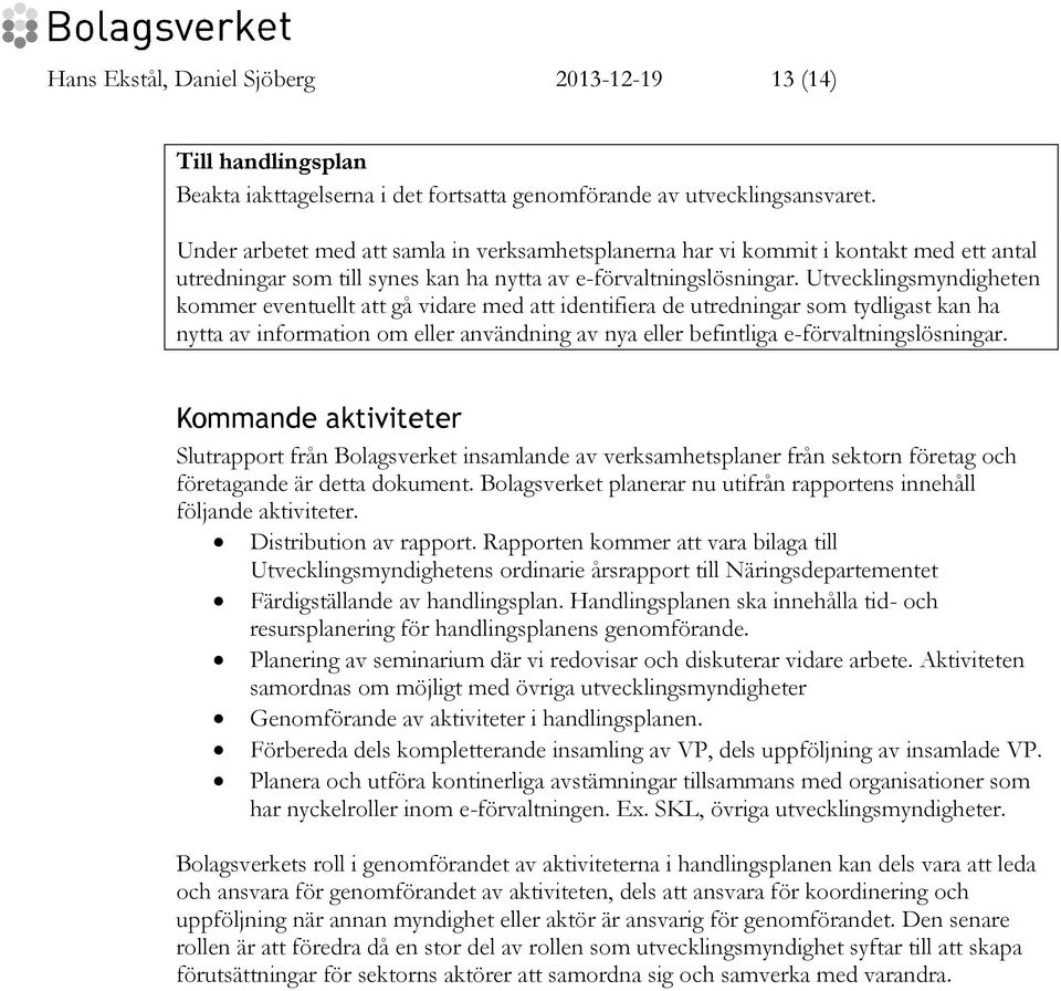 Utvecklingsmyndigheten kommer eventuellt att gå vidare med att identifiera de utredningar som tydligast kan ha nytta av information om eller användning av nya eller befintliga e-förvaltningslösningar.