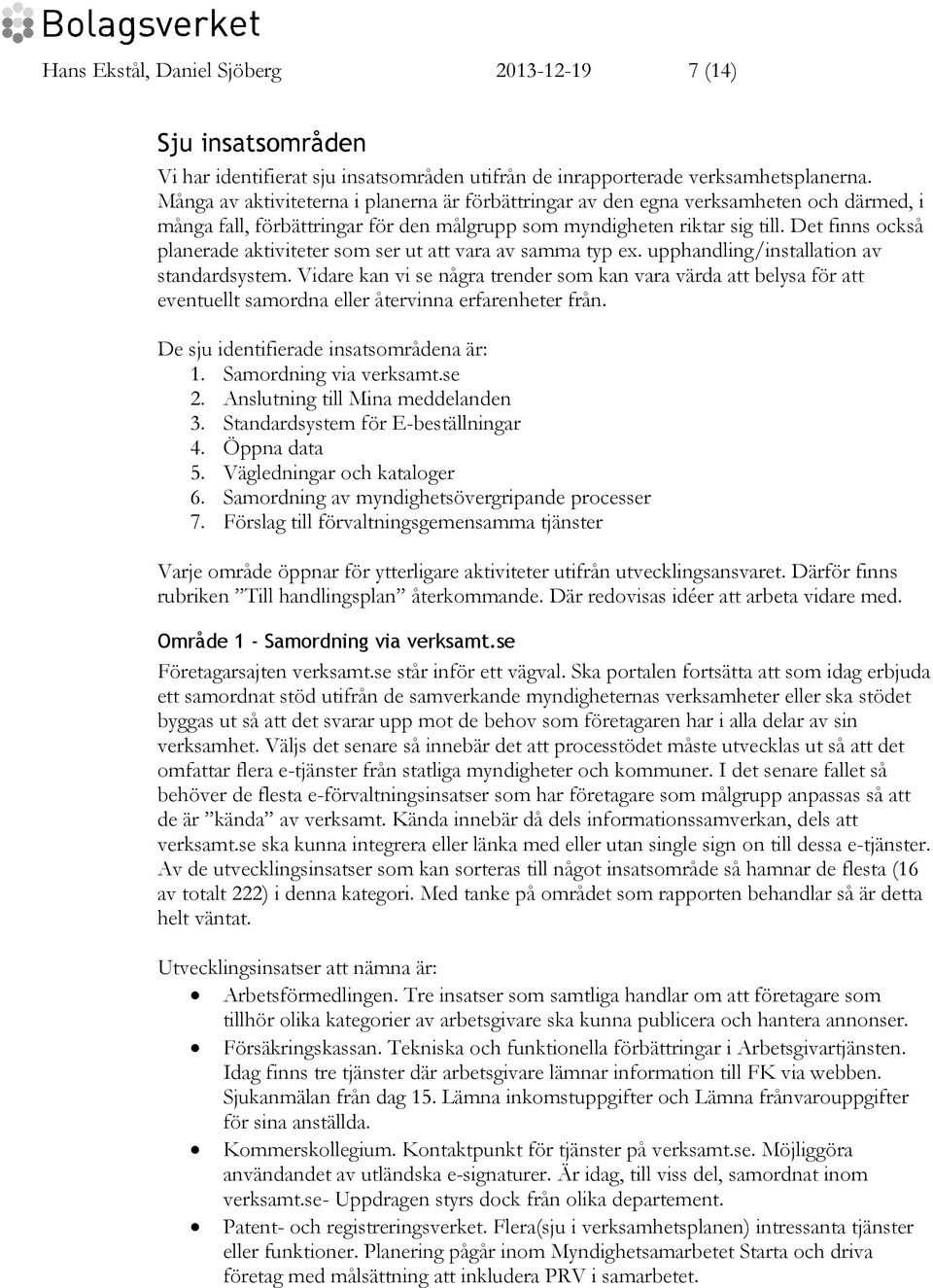 Det finns också planerade aktiviteter som ser ut att vara av samma typ ex. upphandling/installation av standardsystem.