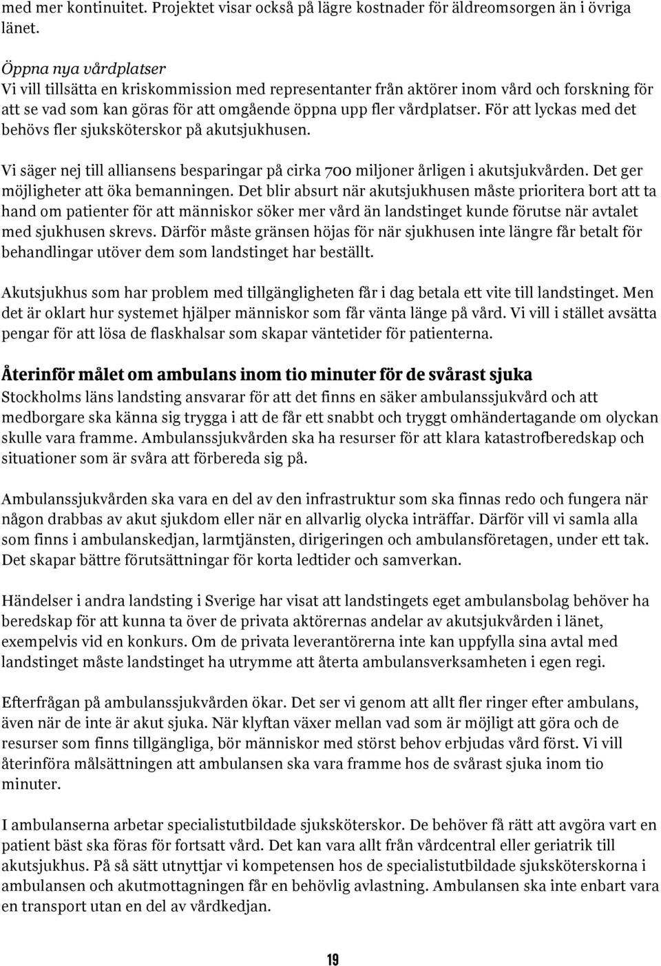 För att lyckas med det behövs fler sjuksköterskor på akutsjukhusen. Vi säger nej till alliansens besparingar på cirka 700 miljoner årligen i akutsjukvården. Det ger möjligheter att öka bemanningen.