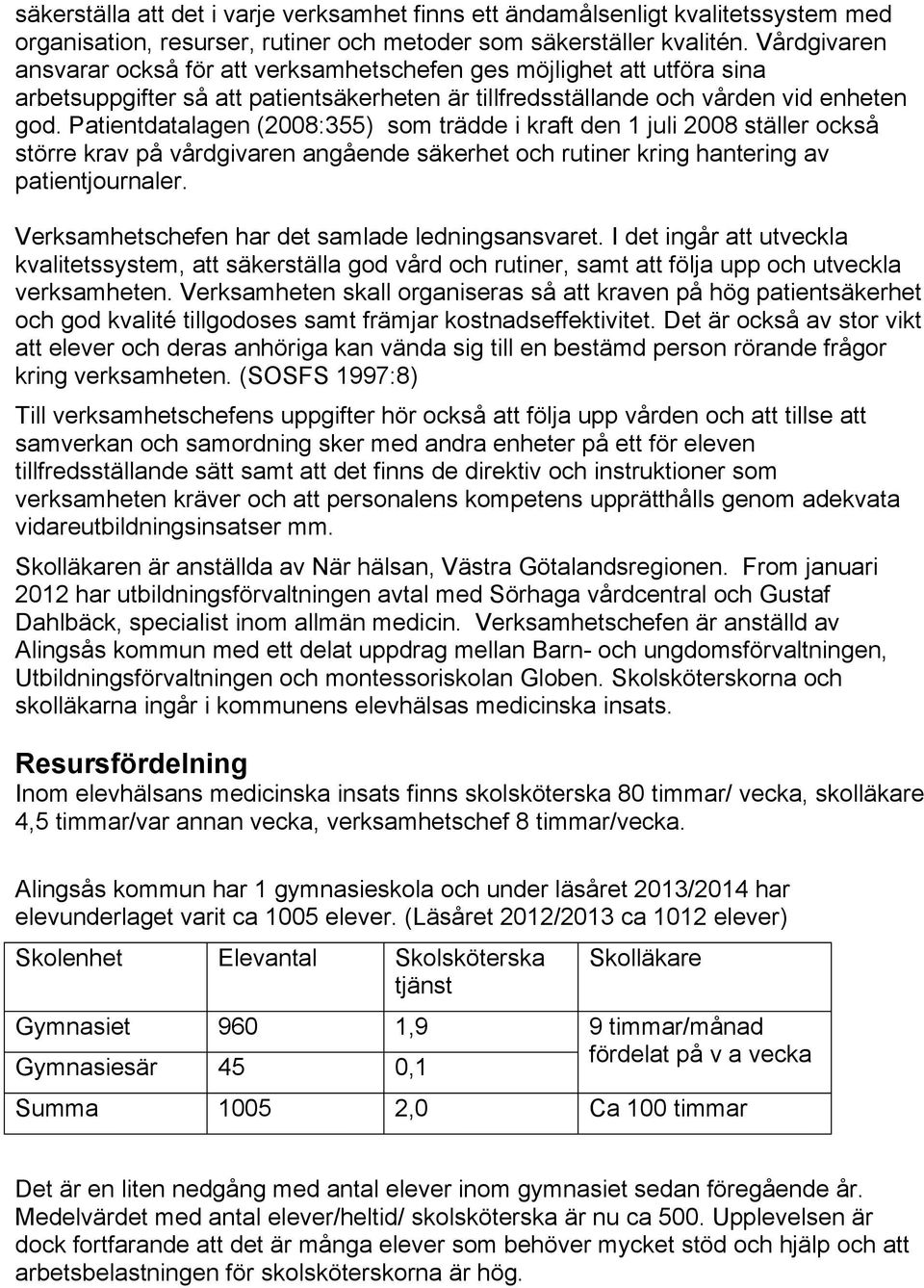 Patientdatalagen (2008:355) som trädde i kraft den 1 juli 2008 ställer också större krav på vårdgivaren angående säkerhet och rutiner kring hantering av patientjournaler.