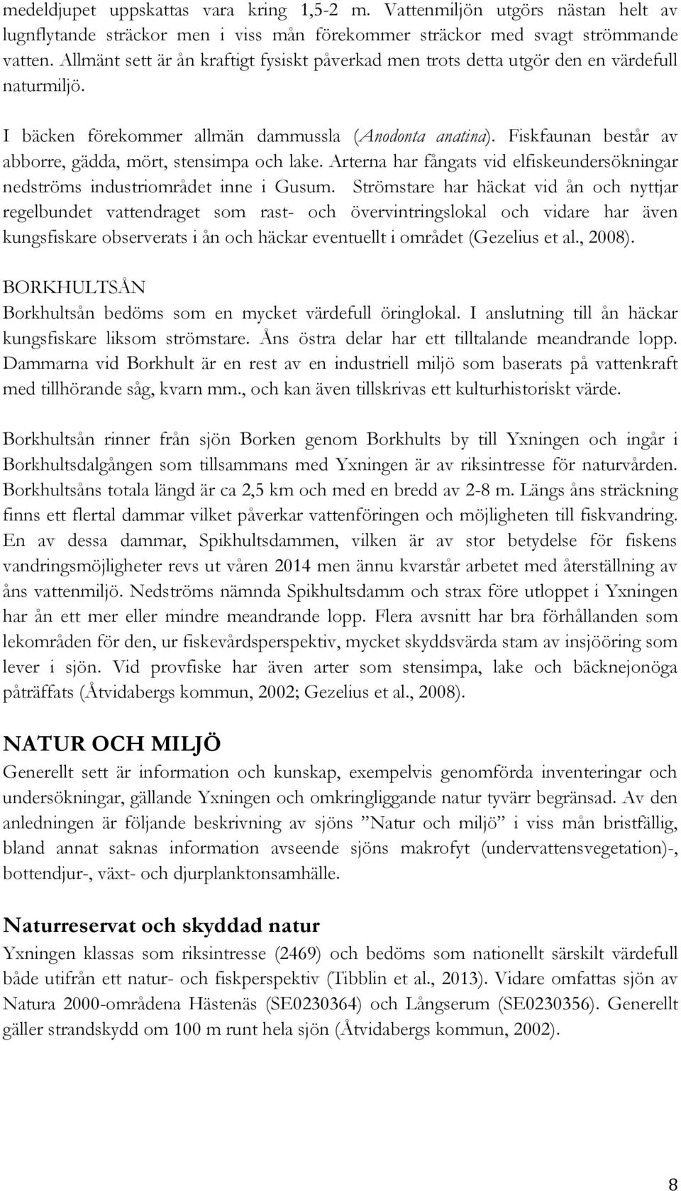 Fiskfaunan består av abborre, gädda, mört, stensimpa och lake. Arterna har fångats vid elfiskeundersökningar nedströms industriområdet inne i Gusum.