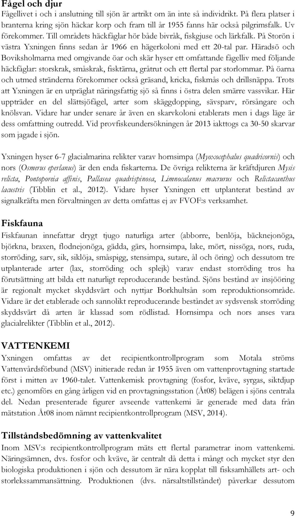 Häradsö och Boviksholmarna med omgivande öar och skär hyser ett omfattande fågelliv med följande häckfåglar: storskrak, småskrak, fisktärna, gråtrut och ett flertal par storlommar.