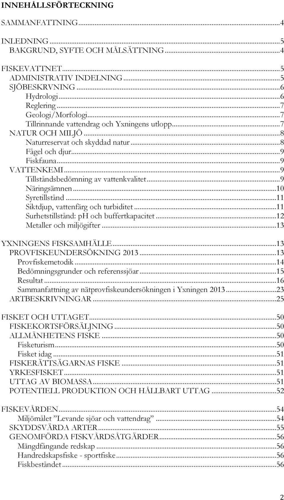 .. 9 Tillståndsbedömning av vattenkvalitet... 9 Näringsämnen...10 Syretillstånd...11 Siktdjup, vattenfärg och turbiditet...11 Surhetstillstånd: ph och buffertkapacitet...12 Metaller och miljögifter.