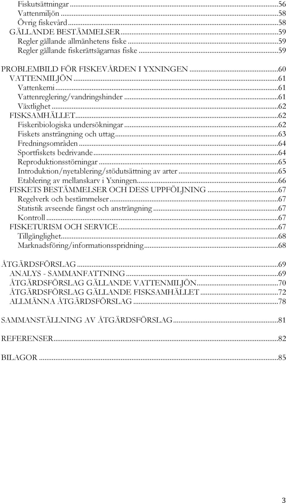 ..62 Fiskets ansträngning och uttag...63 Fredningsområden...64 Sportfiskets bedrivande...64 Reproduktionsstörningar...65 Introduktion/nyetablering/stödutsättning av arter.