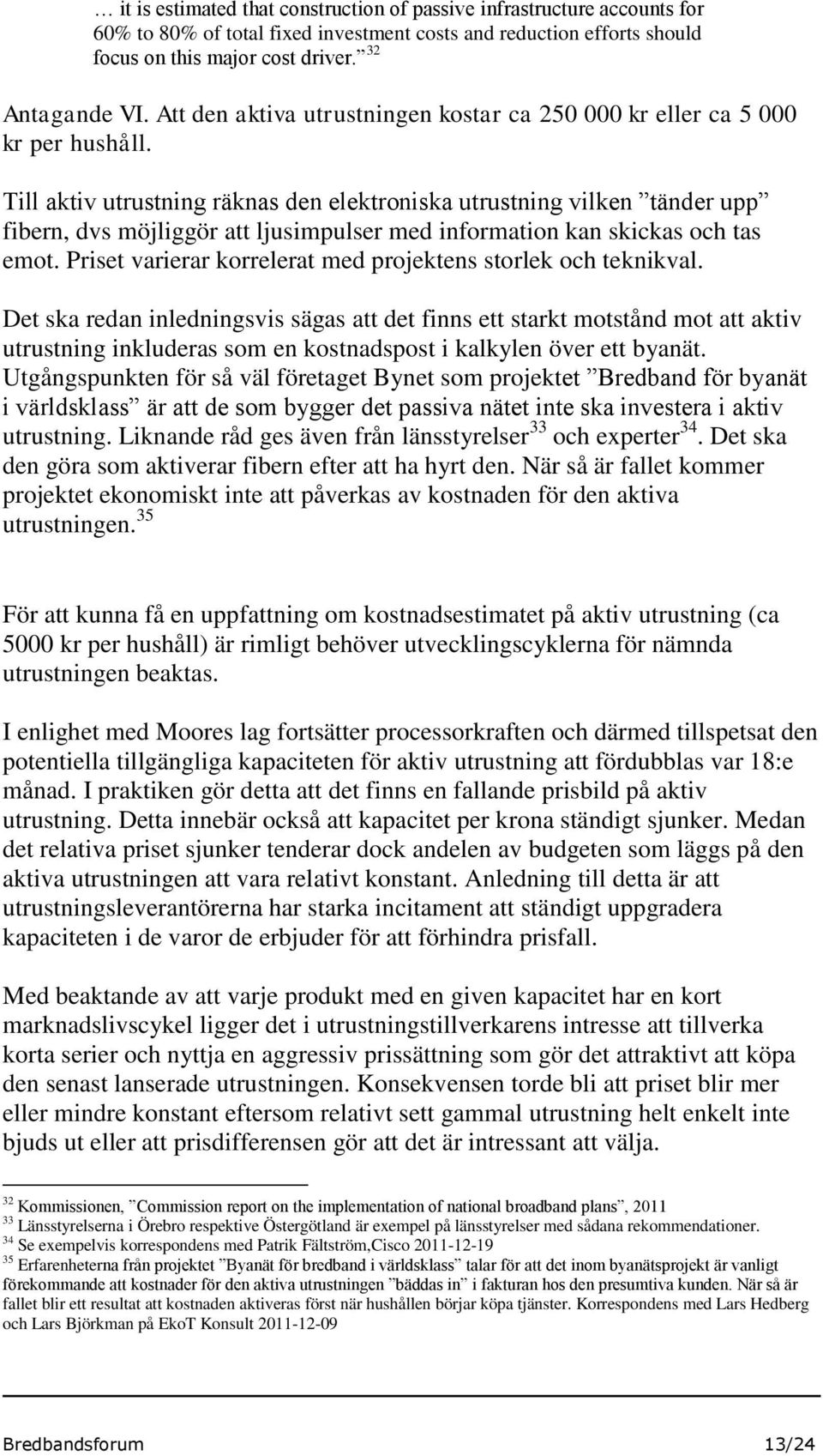 Till aktiv utrustning räknas den elektroniska utrustning vilken tänder upp fibern, dvs möjliggör att ljusimpulser med information kan skickas och tas emot.