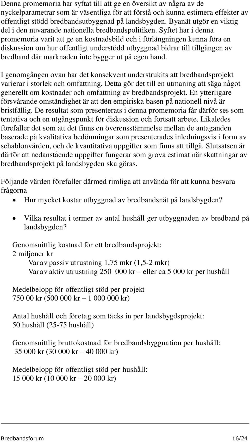 Syftet har i denna promemoria varit att ge en kostnadsbild och i förlängningen kunna föra en diskussion om hur offentligt understödd utbyggnad bidrar till tillgången av bredband där marknaden inte