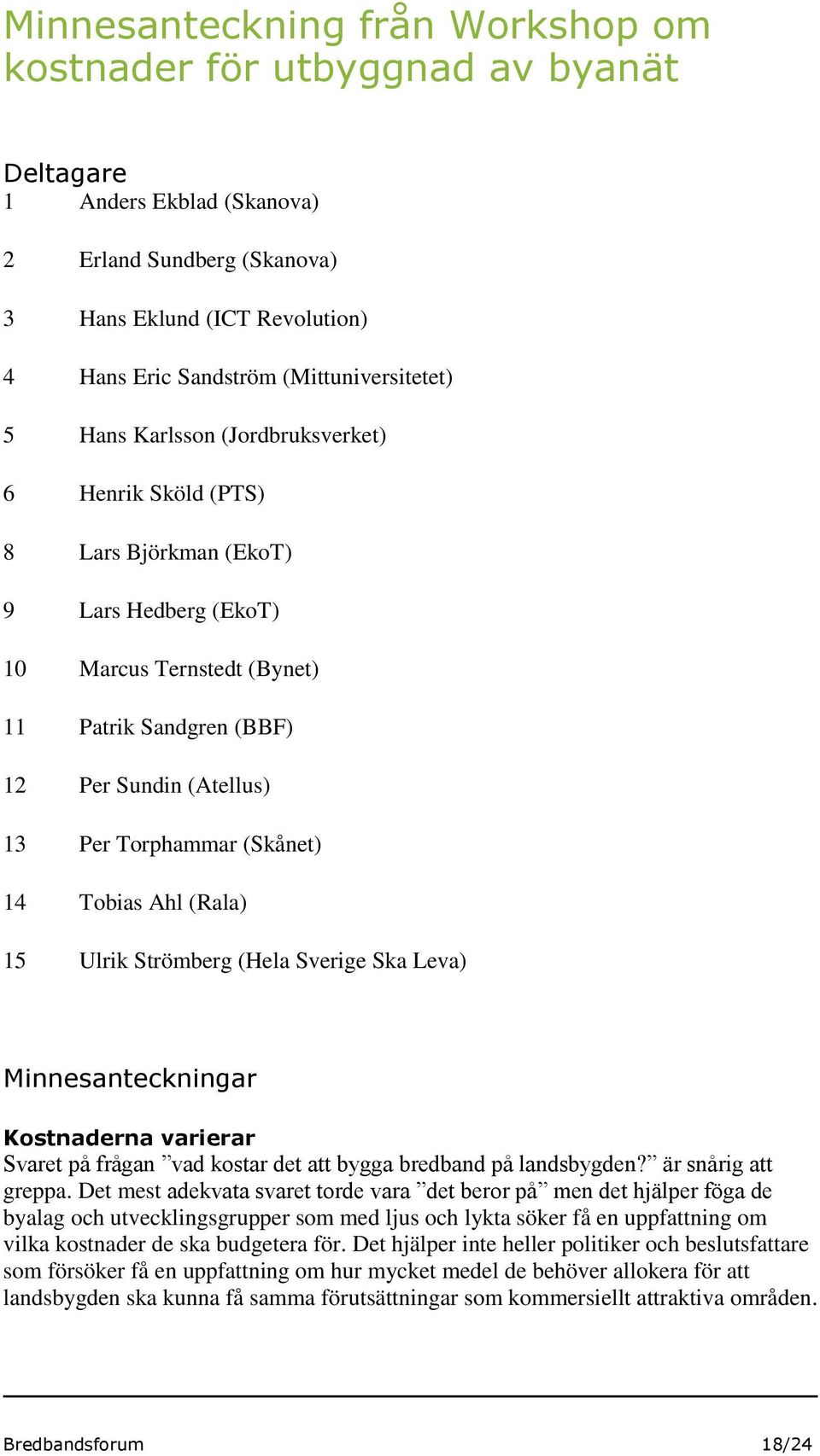 Per Torphammar (Skånet) 14 Tobias Ahl (Rala) 15 Ulrik Strömberg (Hela Sverige Ska Leva) Minnesanteckningar Kostnaderna varierar Svaret på frågan vad kostar det att bygga bredband på landsbygden?