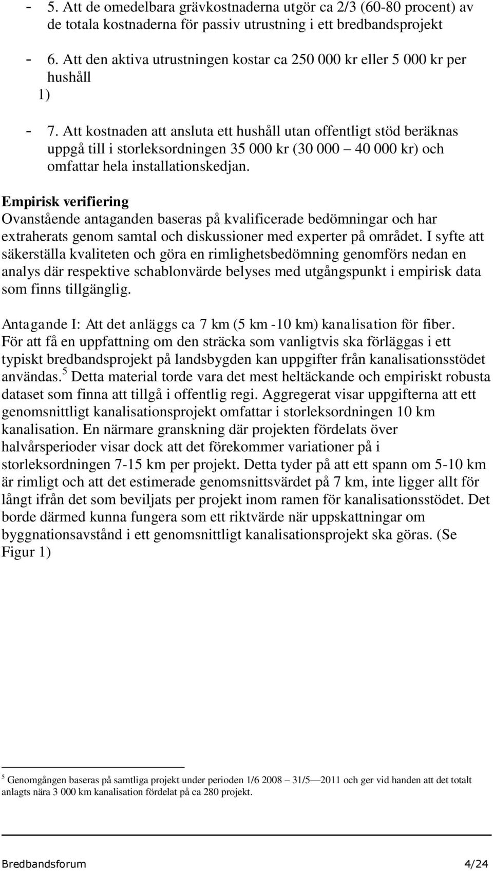 Att kostnaden att ansluta ett hushåll utan offentligt stöd beräknas uppgå till i storleksordningen 35 000 kr (30 000 40 000 kr) och omfattar hela installationskedjan.