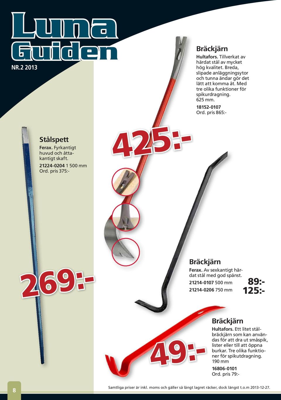 pris 375:- Bräckjärn Ferax. Av sexkantigt härdat stål med god spänst. 21214-0107 500 mm 21214-0206 750 mm 89:- 125:- Bräckjärn Hultafors.