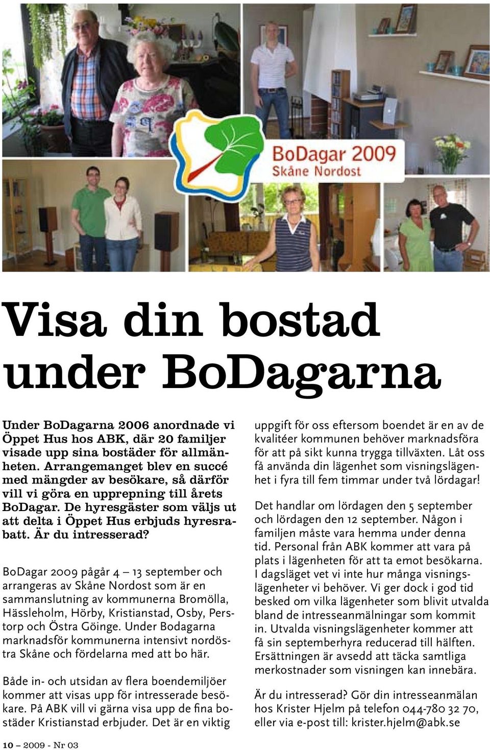 BoDagar 2009 pågår 4 13 september och arrangeras av Skåne Nordost som är en sammanslutning av kommunerna Bromölla, Hässleholm, Hörby, Kristianstad, Osby, Perstorp och Östra Göinge.