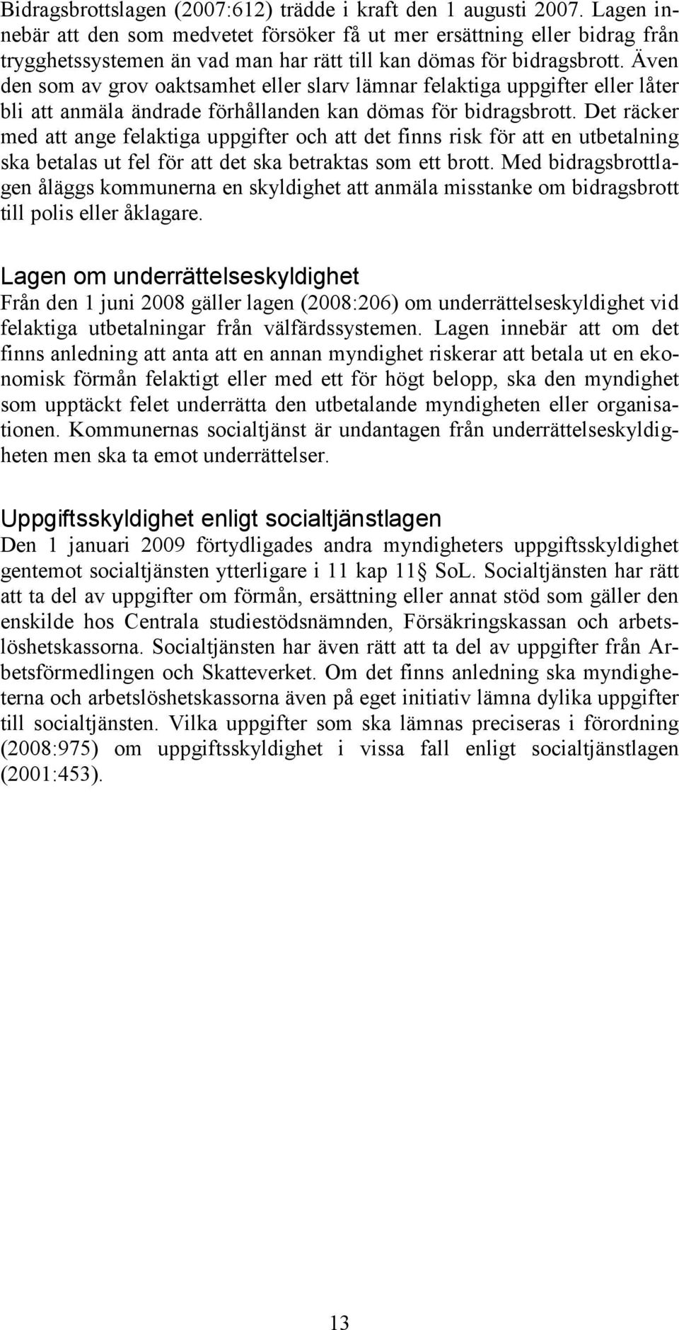 Även den som av grov oaktsamhet eller slarv lämnar felaktiga uppgifter eller låter bli att anmäla ändrade förhållanden kan dömas för bidragsbrott.