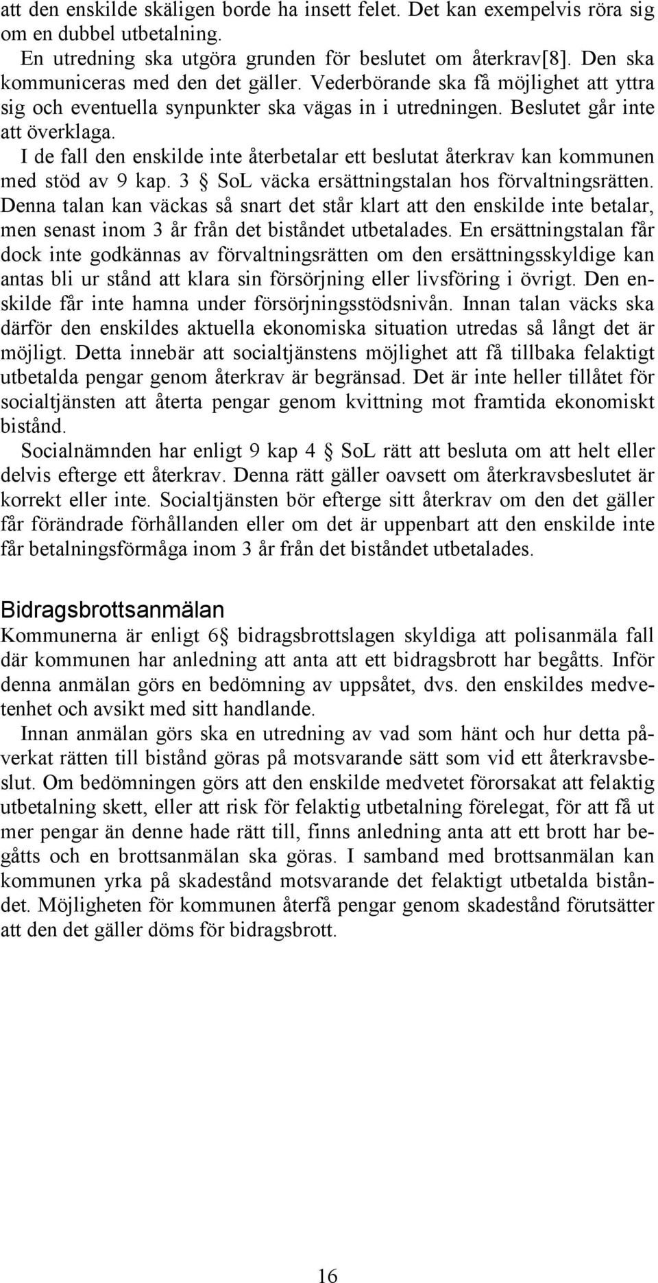 I de fall den enskilde inte återbetalar ett beslutat återkrav kan kommunen med stöd av 9 kap. 3 SoL väcka ersättningstalan hos förvaltningsrätten.