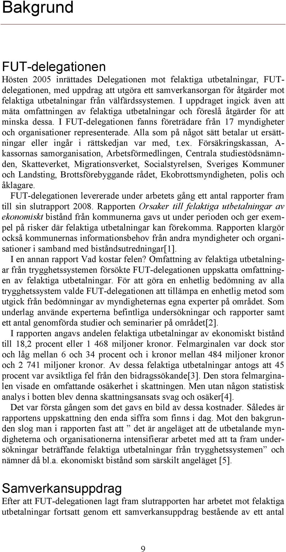 I FUT-delegationen fanns företrädare från 17 myndigheter och organisationer representerade. Alla som på något sätt betalar ut ersättningar eller ingår i rättskedjan var med, t.ex.