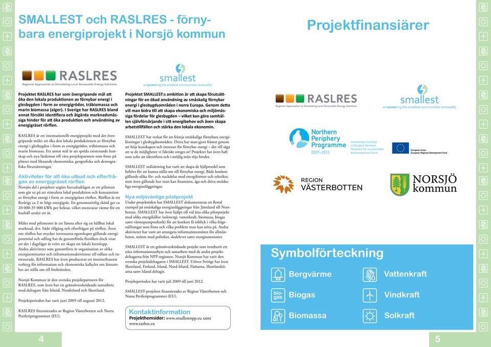 I Sverige har RASLRES bland annat försökt identifiera och åtgärda marknadsmässiga hinder för att öka produktion och användning av energigräset rörflen.