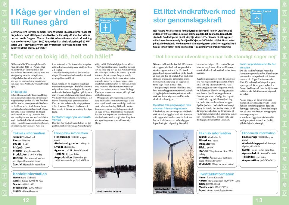 Efter att ha sökt information om vindkraftverk tog han in offerter och i april 2010 kunde det lilla vindkraftverket på 10 kw sättas upp ett vindkraftverk som hydrauliskt kan vikas ned när Rune