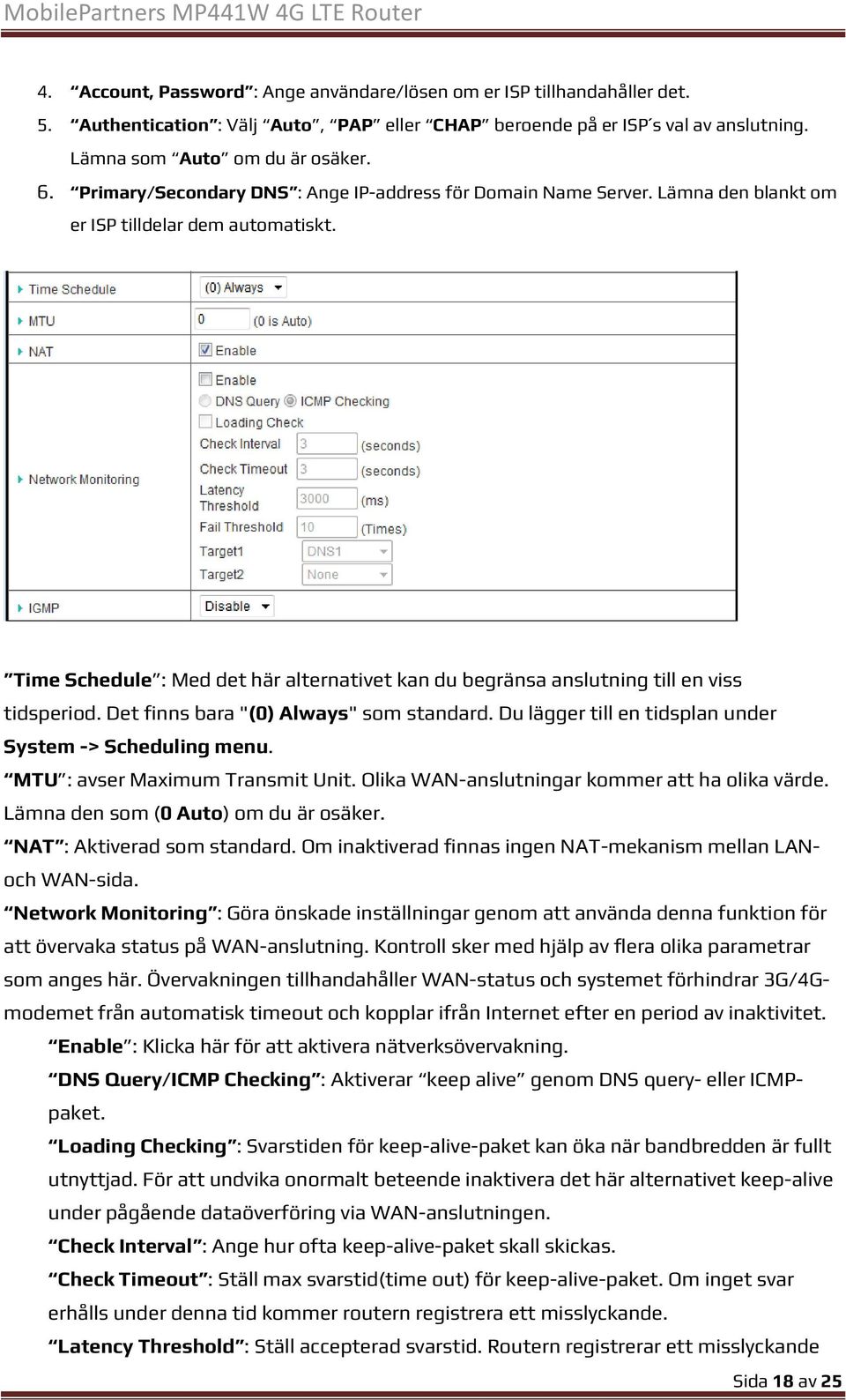 Time Schedule : Med det här alternativet kan du begränsa anslutning till en viss tidsperiod. Det finns bara "(0) Always" som standard. Du lägger till en tidsplan under System -> Scheduling menu.