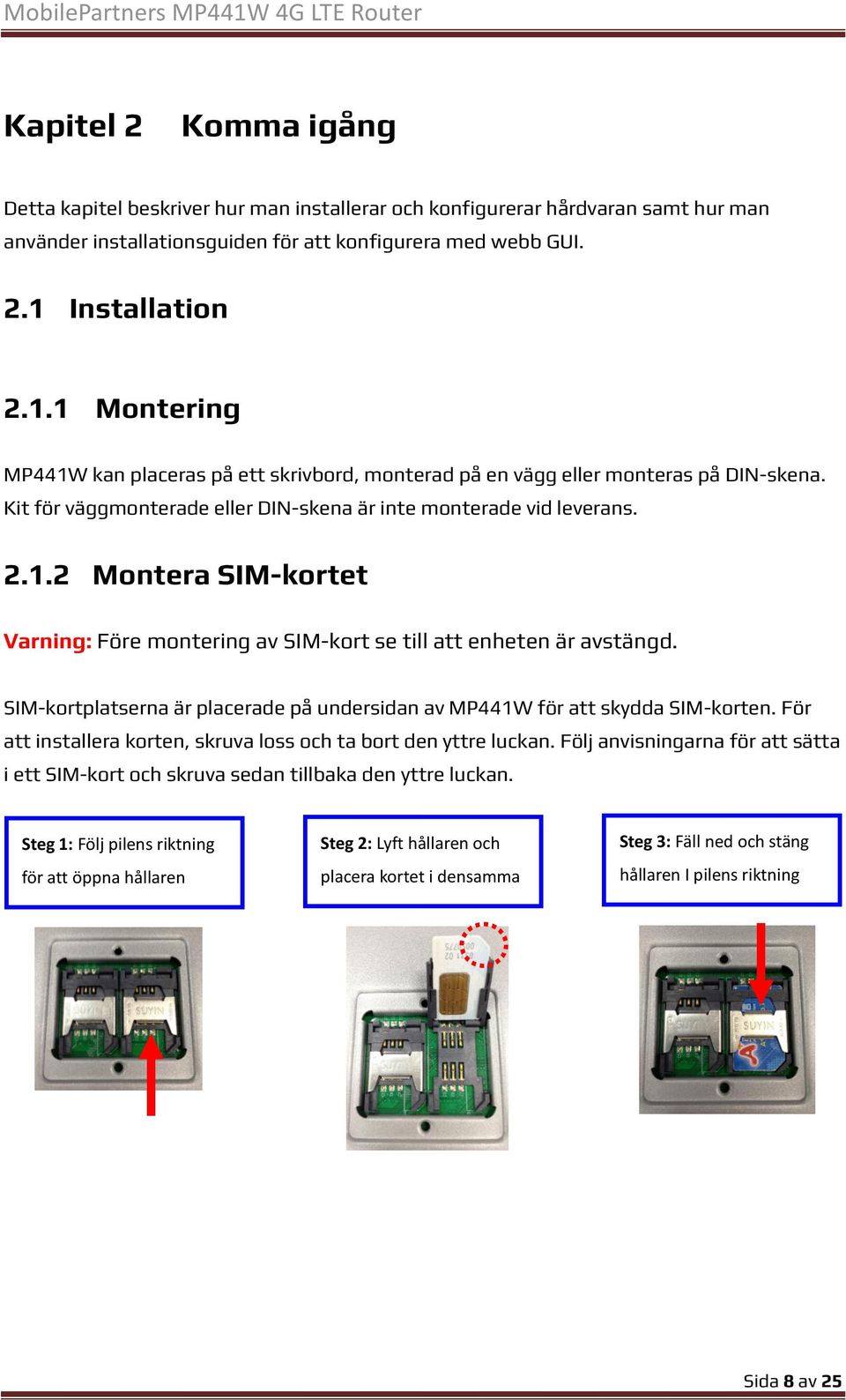 SIM-kortplatserna är placerade på undersidan av MP441W för att skydda SIM-korten. För att installera korten, skruva loss och ta bort den yttre luckan.