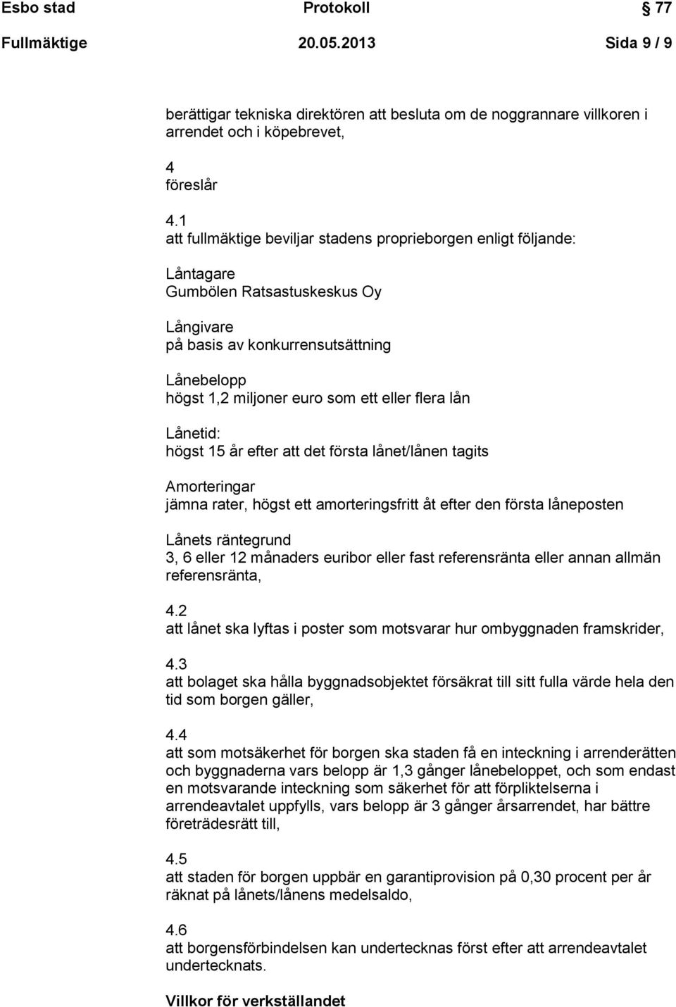 flera lån Lånetid: högst 15 år efter att det första lånet/lånen tagits Amorteringar jämna rater, högst ett amorteringsfritt åt efter den första låneposten Lånets räntegrund 3, 6 eller 12 månaders